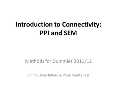 Introduction to Connectivity: PPI and SEM Methods for Dummies 2011/12 Emma Jayne Kilford & Peter Smittenaar.