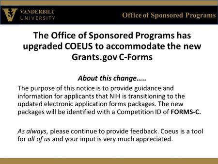 Office of Sponsored Programs VANDERBILT UNIVERSITY The Office of Sponsored Programs has upgraded COEUS to accommodate the new Grants.gov C-Forms About.