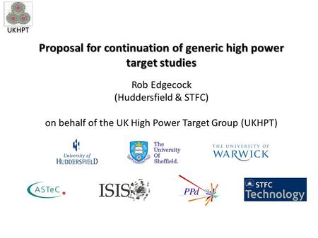 UKHPT Proposal for continuation of generic high power target studies Rob Edgecock (Huddersfield & STFC) on behalf of the UK High Power Target Group (UKHPT)