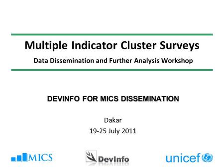 Multiple Indicator Cluster Surveys Data Dissemination and Further Analysis Workshop DEVINFO FOR MICS DISSEMINATION Dakar 19-25 July 2011.
