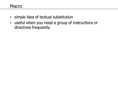 Macro simple idea of textual substitution useful when you need a group of instructions or directives frequently.