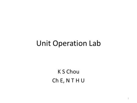 Unit Operation Lab K S Chou Ch E, N T H U 1. A: Fluid Flow Experiments A1 - Friction Coefficient in Tubes A2 - Flowmeters  Types of flowing fluid: gas.