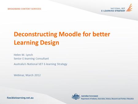 Deconstructing Moodle for better Learning Design Helen M. Lynch Senior E-learning Consultant Australia’s National VET E-learning Strategy Webinar, March.