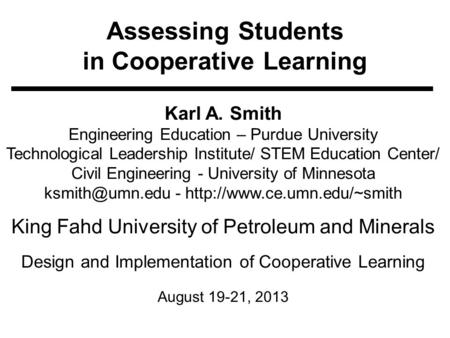Assessing Students in Cooperative Learning Karl A. Smith Engineering Education – Purdue University Technological Leadership Institute/ STEM Education Center/