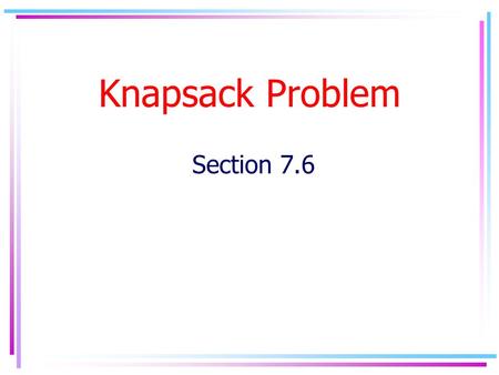 Knapsack Problem Section 7.6. Problem Suppose we have n items U={u 1,..u n }, that we would like to insert into a knapsack of size C. Each item u i has.