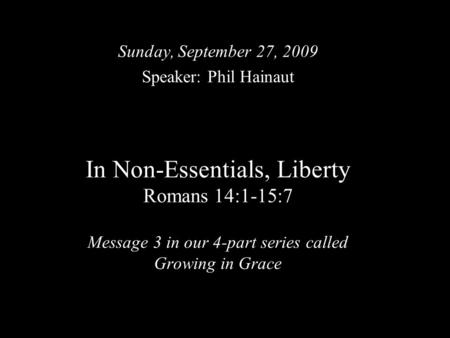 In Non-Essentials, Liberty Romans 14:1-15:7 Message 3 in our 4-part series called Growing in Grace Sunday, September 27, 2009 Speaker: Phil Hainaut.
