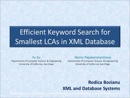 Efficient Keyword Search for Smallest LCAs in XML Database Yu Xu Department of Computer Science & Engineering University of California, San Diego Yannis.