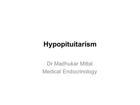Hypopituitarism Dr Madhukar Mittal Medical Endocrinology.