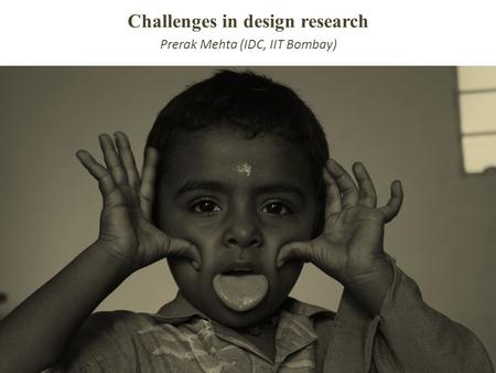 Challenges in design research Prerak Mehta (IDC, IIT Bombay)