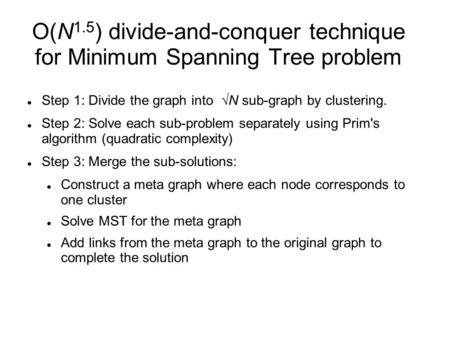 O(N 1.5 ) divide-and-conquer technique for Minimum Spanning Tree problem Step 1: Divide the graph into  N sub-graph by clustering. Step 2: Solve each.