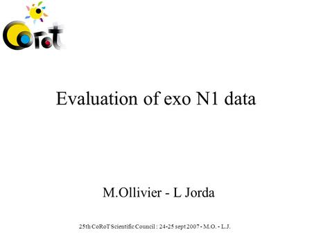 25th CoRoT Scientific Council : 24-25 sept 2007 - M.O. - L.J. Evaluation of exo N1 data M.Ollivier - L Jorda.