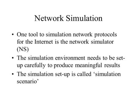 Network Simulation One tool to simulation network protocols for the Internet is the network simulator (NS) The simulation environment needs to be set-