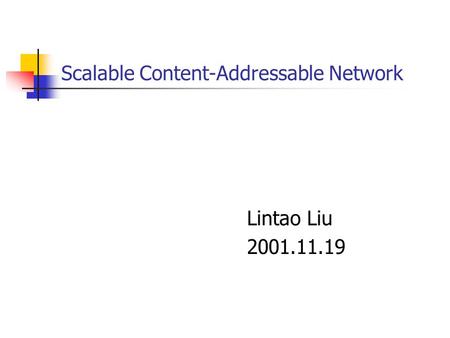 Scalable Content-Addressable Network Lintao Liu 2001.11.19.