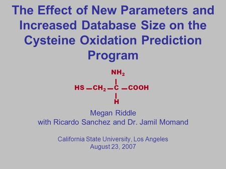 The Effect of New Parameters and Increased Database Size on the Cysteine Oxidation Prediction Program Megan Riddle with Ricardo Sanchez and Dr. Jamil Momand.