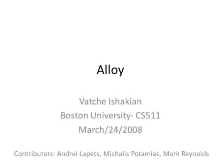 Alloy Vatche Ishakian Boston University- CS511 March/24/2008 Contributors: Andrei Lapets, Michalis Potamias, Mark Reynolds.