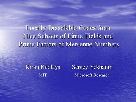 Locally Decodable Codes from Nice Subsets of Finite Fields and Prime Factors of Mersenne Numbers Kiran Kedlaya Sergey Yekhanin MIT Microsoft Research.