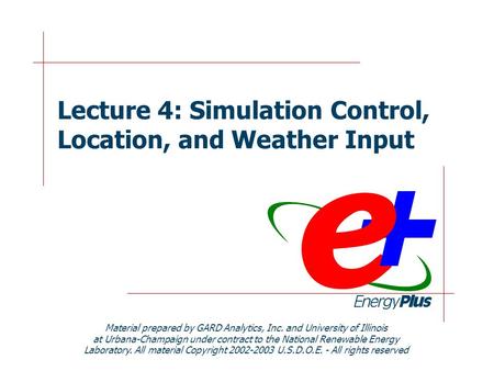 Lecture 4: Simulation Control, Location, and Weather Input Material prepared by GARD Analytics, Inc. and University of Illinois at Urbana-Champaign under.