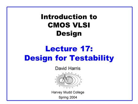 Introduction to CMOS VLSI Design Lecture 17: Design for Testability David Harris Harvey Mudd College Spring 2004.