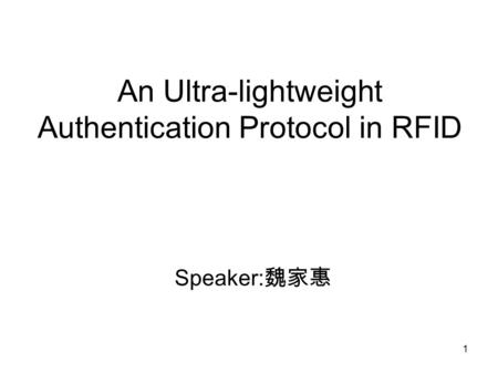 1 An Ultra-lightweight Authentication Protocol in RFID Speaker: 魏家惠.