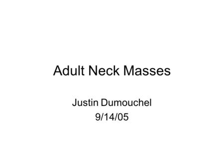 Adult Neck Masses Justin Dumouchel 9/14/05.