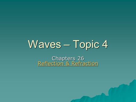 Waves – Topic 4 Chapters 26 Reflection & Refraction Reflection & Refraction Reflection & Refraction.