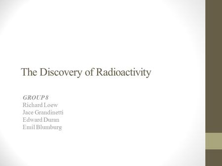 The Discovery of Radioactivity GROUP 8 Richard Loew Jace Grandinetti Edward Duran Emil Blumburg.