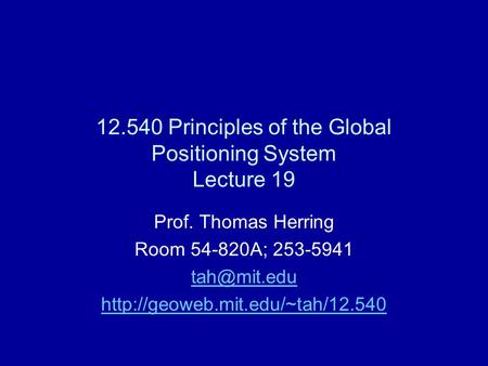 12.540 Principles of the Global Positioning System Lecture 19 Prof. Thomas Herring Room 54-820A; 253-5941