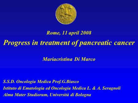 Rome, 11 april 2008 Progress in treatment of pancreatic cancer Mariacristina Di Marco S.S.D. Oncologia Medica Prof.G.Biasco Istituto di Ematologia ed Oncologia.