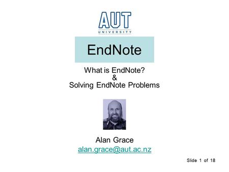 Slide 1 of 18 EndNote What is EndNote? & Solving EndNote Problems Alan Grace