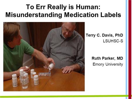 To Err Really is Human: Misunderstanding Medication Labels Terry C. Davis, PhD LSUHSC-S Ruth Parker, MD Emory University.