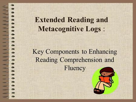 Extended Reading and Metacognitive Logs : Key Components to Enhancing Reading Comprehension and Fluency.