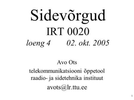 1 Sidevõrgud IRT 0020 loeng 402. okt. 2005 Avo Ots telekommunikatsiooni õppetool raadio- ja sidetehnika instituut