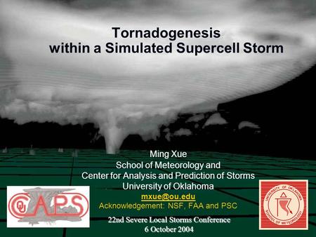 Tornadogenesis within a Simulated Supercell Storm Ming Xue School of Meteorology and Center for Analysis and Prediction of Storms University of Oklahoma.