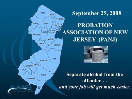 September 25, 2008 PROBATION ASSOCIATION OF NEW JERSEY (PANJ) Separate alcohol from the offender... and your job will get much easier.