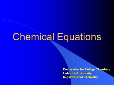 Chemical Equations Preparation for College Chemistry Columbia University Department of Chemistry.