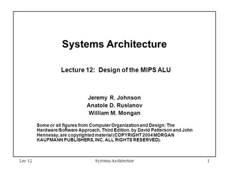 Lec 12Systems Architecture1 Systems Architecture Lecture 12: Design of the MIPS ALU Jeremy R. Johnson Anatole D. Ruslanov William M. Mongan Some or all.