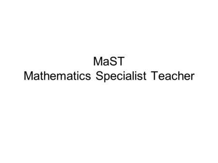 MaST Mathematics Specialist Teacher. What is MaST? Recommended by the Williams Review 2008. “My key recommendation is the presence of a Mathematics specialist.
