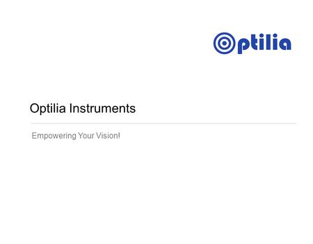 Optilia Instruments Empowering Your Vision!. Cutting edge technology in optical inspection of BGA, µBGA, CSP and FlipChip soldering! RevB, November-2013.