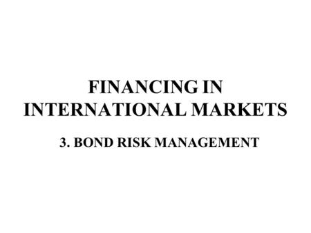 FINANCING IN INTERNATIONAL MARKETS 3. BOND RISK MANAGEMENT.