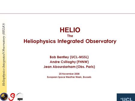 Heliophysics Integrated Observatory (HELIO) HELIO The Heliophysics Integrated Observatory Bob Bentley (UCL-MSSL) Andre Csillaghy (FHNW) Jean Abourdarham.