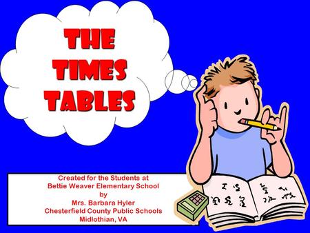 Created for the Students at Bettie Weaver Elementary School by Mrs. Barbara Hyler Chesterfield County Public Schools Midlothian, VA THE TIMES TABLES.