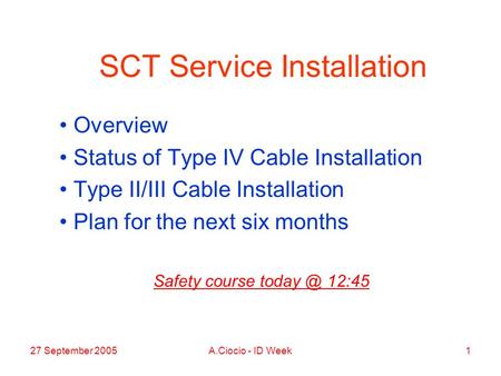 27 September 2005A.Ciocio - ID Week1 SCT Service Installation Overview Status of Type IV Cable Installation Type II/III Cable Installation Plan for the.