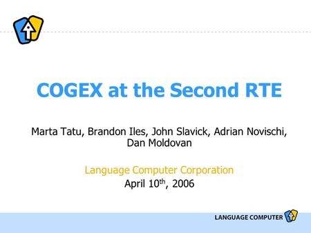 COGEX at the Second RTE Marta Tatu, Brandon Iles, John Slavick, Adrian Novischi, Dan Moldovan Language Computer Corporation April 10 th, 2006.