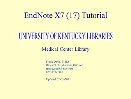 EndNote X7 (17) Tutorial Medical Center Library Frank Davis, MSLS Research & Education Division 859-323-3983 Updated 07-05-2013.