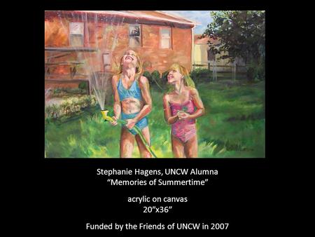 Stephanie Hagens, UNCW Alumna “Memories of Summertime” acrylic on canvas 20”x36” Funded by the Friends of UNCW in 2007.