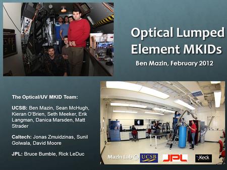 Optical Lumped Element MKIDs Ben Mazin, February 2012 The Optical/UV MKID Team: UCSB: Ben Mazin, Sean McHugh, Kieran O’Brien, Seth Meeker, Erik Langman,