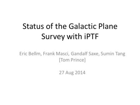Status of the Galactic Plane Survey with iPTF Eric Bellm, Frank Masci, Gandalf Saxe, Sumin Tang [Tom Prince] 27 Aug 2014.