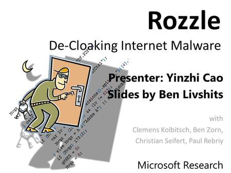 Rozzle De-Cloaking Internet Malware Presenter: Yinzhi Cao Slides by Ben Livshits with Clemens Kolbitsch, Ben Zorn, Christian Seifert, Paul Rebriy Microsoft.