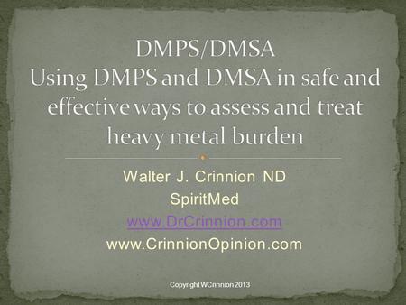 DMPS/DMSA Using DMPS and DMSA in safe and effective ways to assess and treat heavy metal burden Walter J. Crinnion ND SpiritMed www.DrCrinnion.com www.CrinnionOpinion.com.