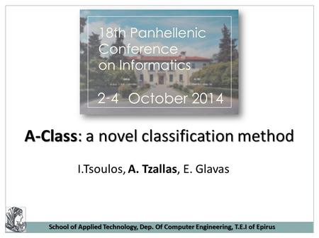School of Applied Technology, Dep. Of Computer Engineering, T.E.I of Epirus A-Class: a novel classification method I.Tsoulos, A. Tzallas, E. Glavas.